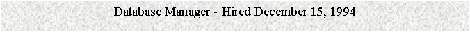 Text Box: Database Manager - Hired December 15, 1994


