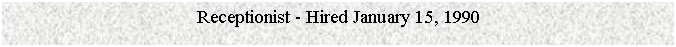 Text Box: Receptionist - Hired January 15, 1990


